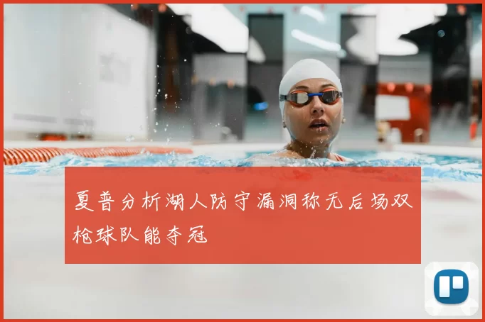 夏普分析湖人防守漏洞称无后场双枪球队能夺冠